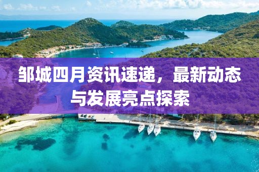 邹城四月资讯速递，最新动态与发展亮点探索