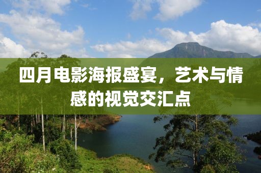 四月电影海报盛宴，艺术与情感的视觉交汇点