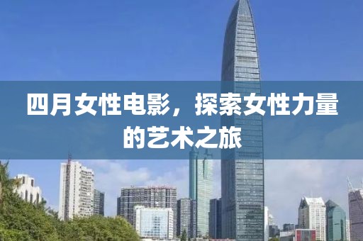 四月女性电影，探索女性力量的艺术之旅