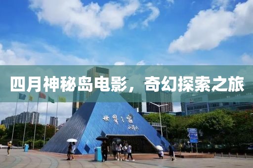 四月神秘岛电影，奇幻探索之旅