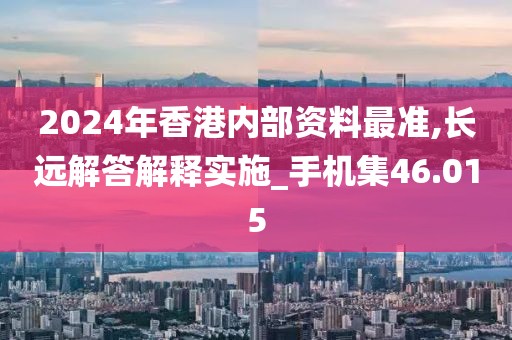 2024年香港内部资料最准,长远解答解释实施_手机集46.015