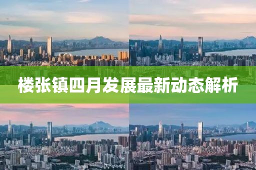 楼张镇四月发展最新动态解析