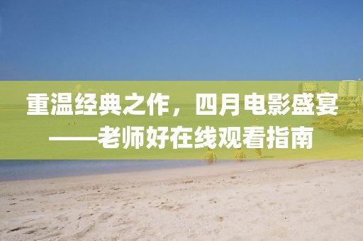 重温经典之作，四月电影盛宴——老师好在线观看指南