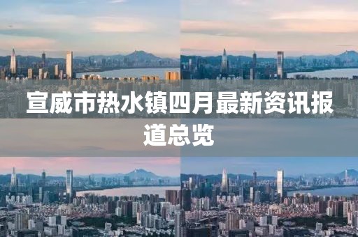 宣威市热水镇四月最新资讯报道总览