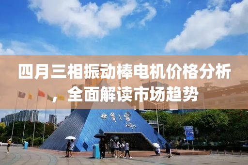 四月三相振动棒电机价格分析，全面解读市场趋势