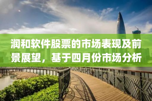 润和软件股票的市场表现及前景展望，基于四月份市场分析