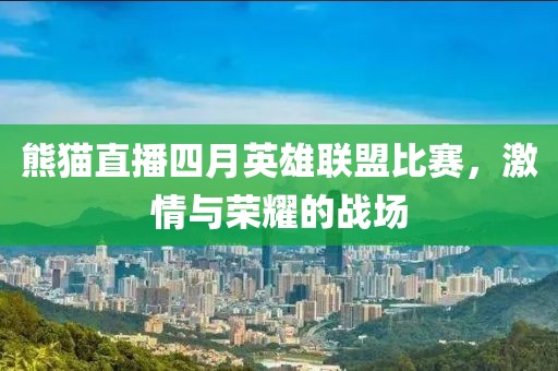 熊猫直播四月英雄联盟比赛，激情与荣耀的战场