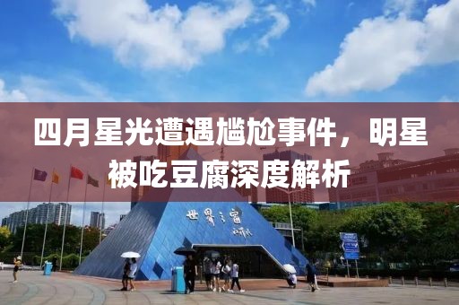 四月星光遭遇尴尬事件，明星被吃豆腐深度解析