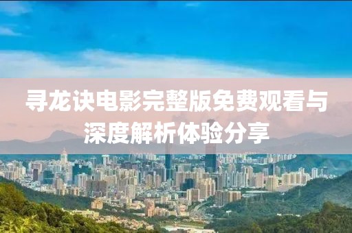 寻龙诀电影完整版免费观看与深度解析体验分享