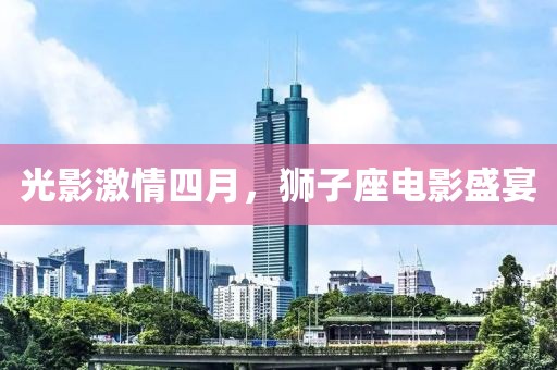 光影激情四月，狮子座电影盛宴