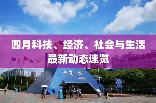 四月科技、经济、社会与生活最新动态速览