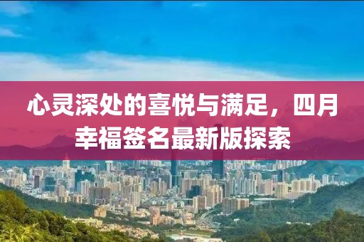 心灵深处的喜悦与满足，四月幸福签名最新版探索