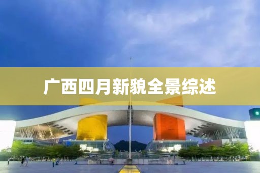 广西四月新貌全景综述