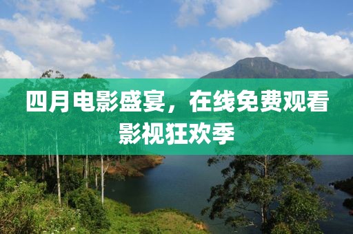 四月电影盛宴，在线免费观看影视狂欢季