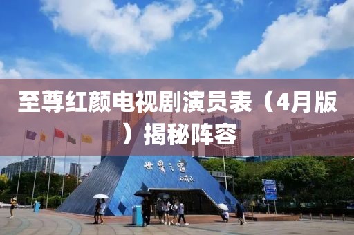 至尊红颜电视剧演员表（4月版）揭秘阵容