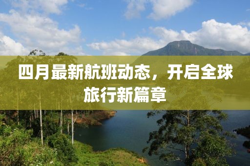 四月最新航班动态，开启全球旅行新篇章