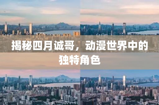 揭秘四月诚哥，动漫世界中的独特角色