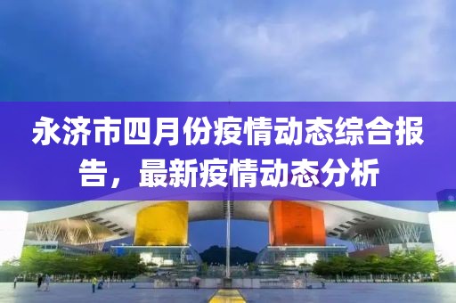 永济市四月份疫情动态综合报告，最新疫情动态分析