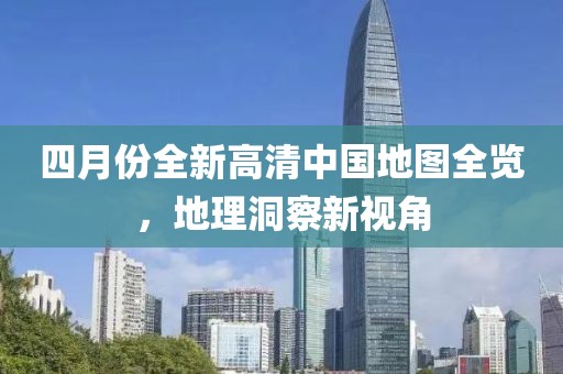 四月份全新高清中国地图全览，地理洞察新视角