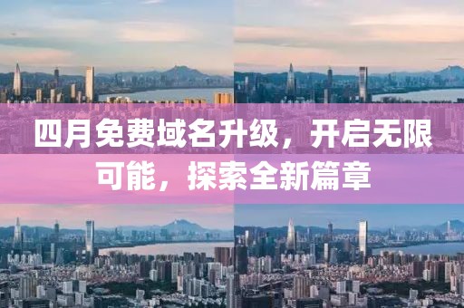 四月免费域名升级，开启无限可能，探索全新篇章