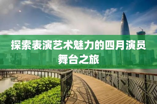 探索表演艺术魅力的四月演员舞台之旅