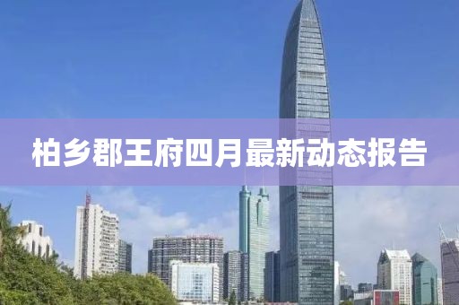 柏乡郡王府四月最新动态报告