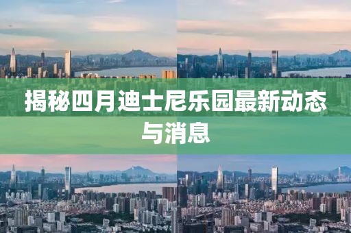 揭秘四月迪士尼乐园最新动态与消息