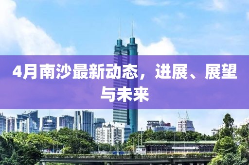 4月南沙最新动态，进展、展望与未来
