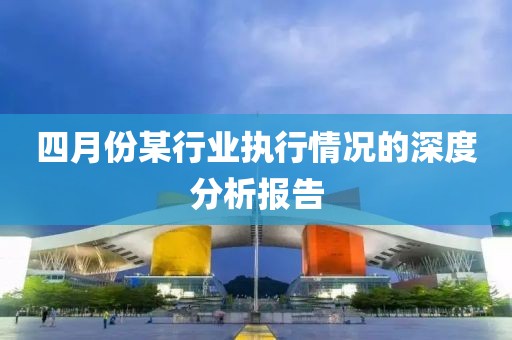 四月份某行业执行情况的深度分析报告