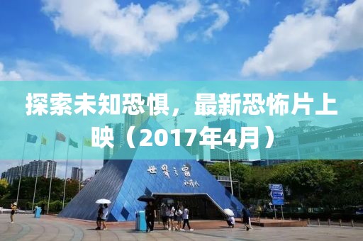 探索未知恐惧，最新恐怖片上映（2017年4月）