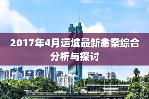 2017年4月运城最新命案综合分析与探讨