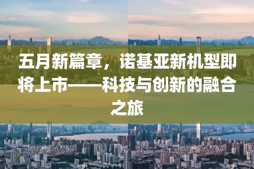 五月新篇章，诺基亚新机型即将上市——科技与创新的融合之旅