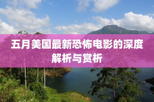 五月美国最新恐怖电影的深度解析与赏析