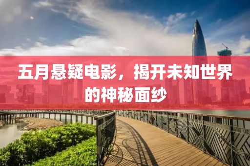 五月悬疑电影，揭开未知世界的神秘面纱