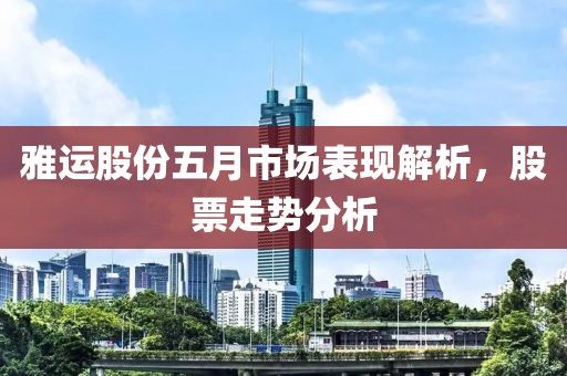 雅运股份五月市场表现解析，股票走势分析