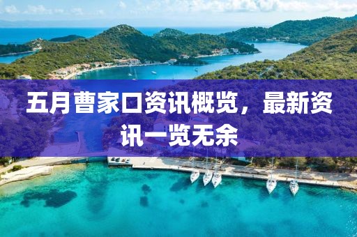 五月曹家口资讯概览，最新资讯一览无余
