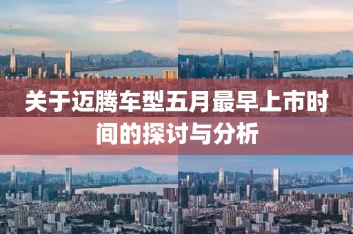 关于迈腾车型五月最早上市时间的探讨与分析