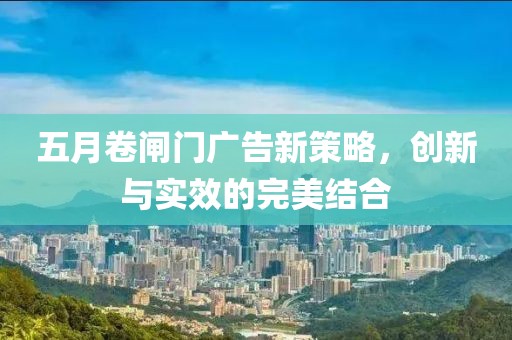 五月卷闸门广告新策略，创新与实效的完美结合