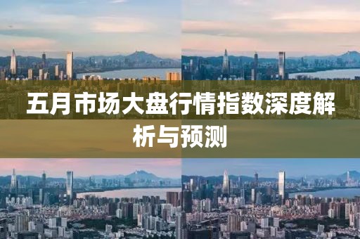 五月市场大盘行情指数深度解析与预测