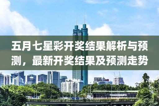 五月七星彩开奖结果解析与预测，最新开奖结果及预测走势