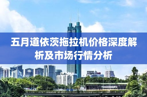 五月道依茨拖拉机价格深度解析及市场行情分析