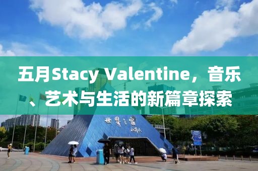 五月Stacy Valentine，音乐、艺术与生活的新篇章探索