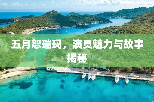 五月恕瑞玛，演员魅力与故事揭秘