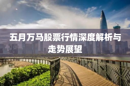 五月万马股票行情深度解析与走势展望