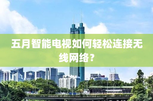 五月智能电视如何轻松连接无线网络？