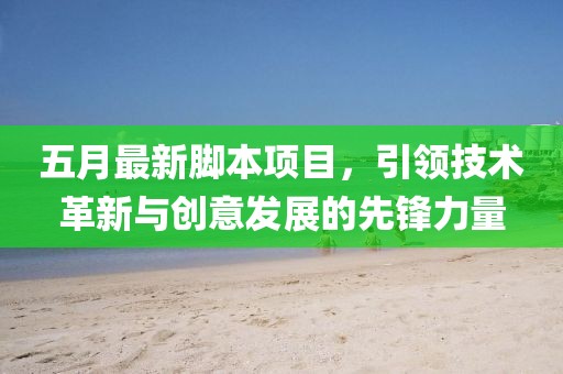五月最新脚本项目，引领技术革新与创意发展的先锋力量