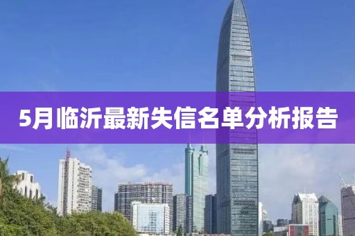 5月临沂最新失信名单分析报告