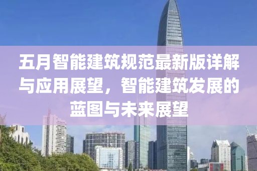 五月智能建筑规范最新版详解与应用展望，智能建筑发展的蓝图与未来展望