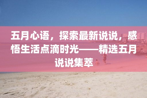 五月心语，探索最新说说，感悟生活点滴时光——精选五月说说集萃