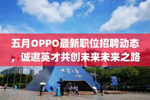 五月OPPO最新职位招聘动态，诚邀英才共创未来未来之路
